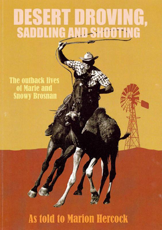 Desert Droving, Saddling and Shooting - The outback lives of Marie and Snowy Brosnan by as told to Marion Hercock
